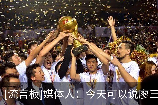 [流言板]媒体人：今天可以说廖三宁把中国男篮扛在肩上，向三宁致敬